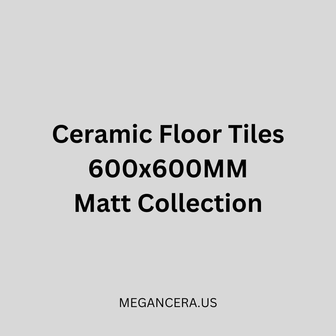 Ceramic Floor Tiles – 600 x 600 - Matt Collection